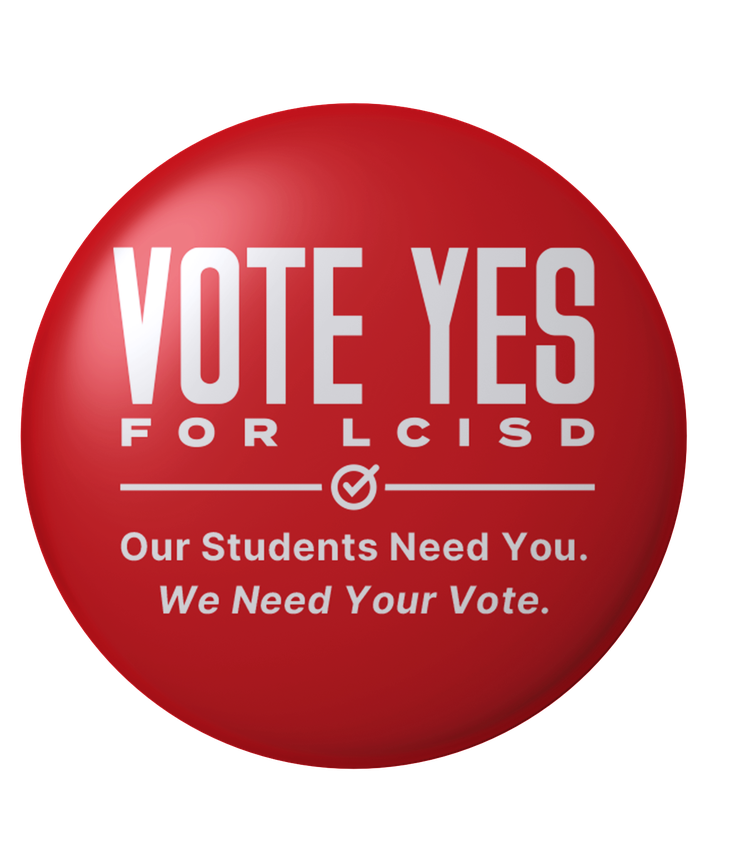 Vote Yes for LCISD pin: Our Students Need You. We Need Your Vote.